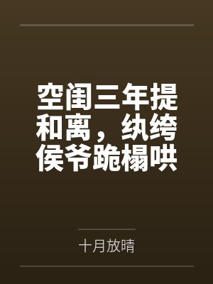 空闺三年提和离,纨绔侯爷跪榻哄