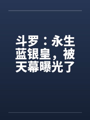 斗罗蓝银神王被天幕曝光了蓝宇