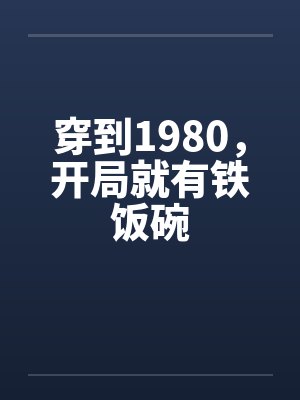 穿到1980开局就有铁饭碗全文免费阅读