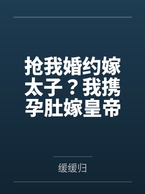 抢我婚约嫁太子？我携孕肚嫁皇帝