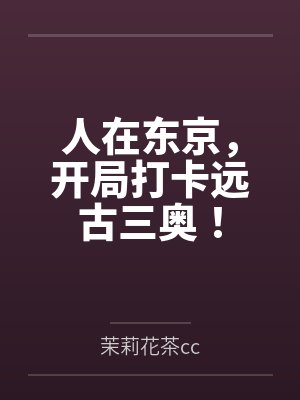 人在东京，开局打卡远古三奥！