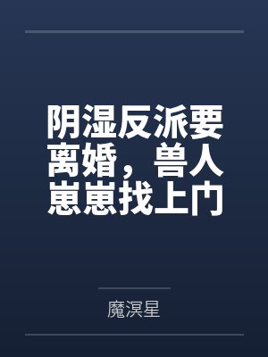 阴湿反派要离婚,兽人崽崽找上门