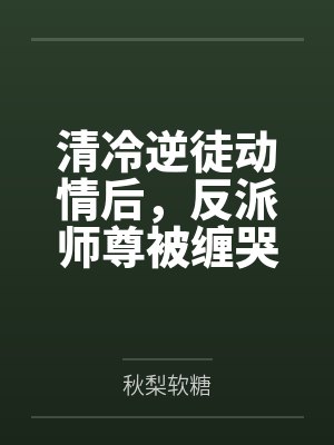 清冷逆徒动情后,反派师尊被缠哭