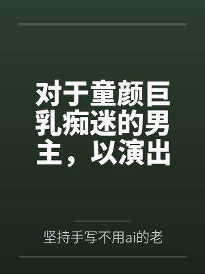 对于童颜巨乳痴迷的男主，以演出名义邀请到了女神天目纯