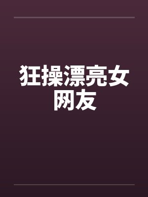 狂操漂亮女网友