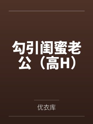 勾引闺蜜老公(高H)