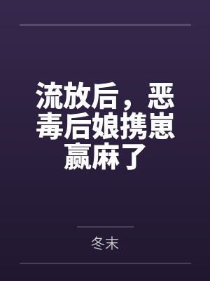 流放后,恶毒后娘携崽赢麻了