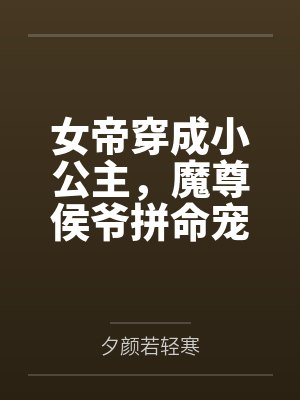 女帝穿成小公主，魔尊侯爷拼命宠