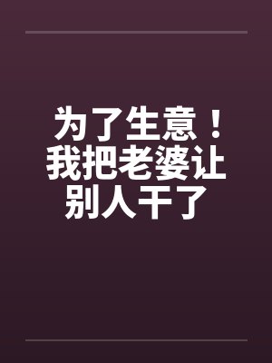 为了生意我把老婆让别人干了