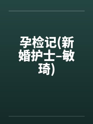 孕检记(新婚护士–敏琦)