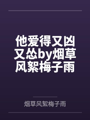 他爱得又凶又怂by烟草风絮梅子雨笔趣阁无弹窗