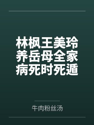林枫王美玲养岳母全家病死时死遁的妻子活了
