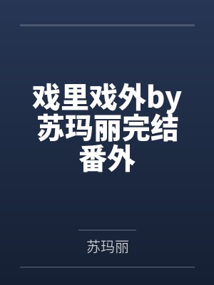 戏里戏外 苏玛丽全文 最新章节 无弹窗