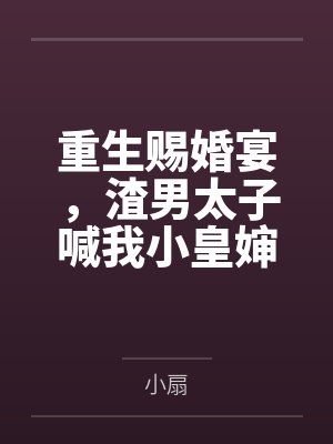 重生赐婚宴,渣男太子喊我小皇婶
