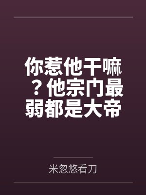 你惹他干嘛？他宗门最弱都是大帝