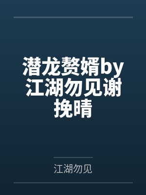 潜龙赘婿by江湖勿见谢挽晴