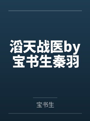滔天战医by宝书生秦羽