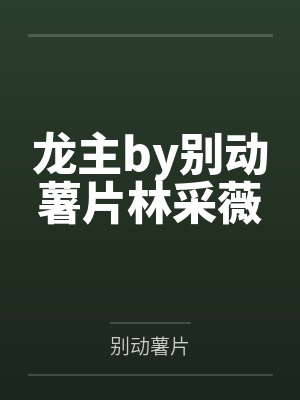 龙主by别动薯片林采薇
