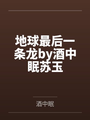 地球最后一条龙by酒中眠苏玉