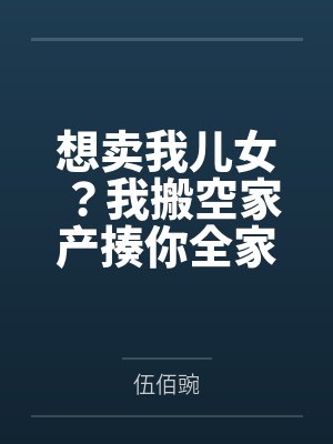 想卖我儿女？我搬空家产揍你全家