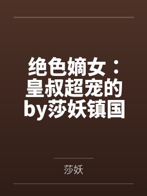 绝色嫡女:皇叔超宠的by莎妖镇国公