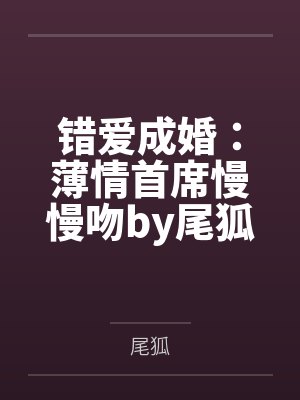 错爱成婚：薄情首席慢慢吻by尾狐纪擎轩