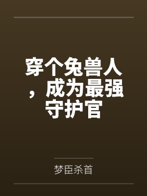 穿个兔兽人,成为最强守护官