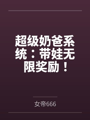 超级奶爸系统:带娃无限奖励!