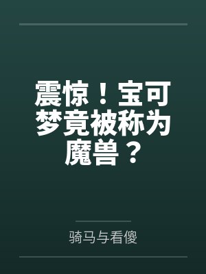 震惊！宝可梦竟被称为魔兽？