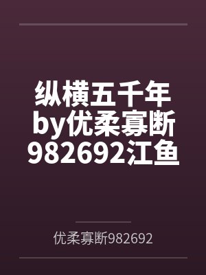 纵横五千年by优柔寡断982692江鱼