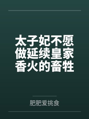 太子妃不愿做延续皇家香火的畜牲，那就换人吧