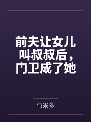 前夫让女儿叫叔叔后，门卫成了她爸爸