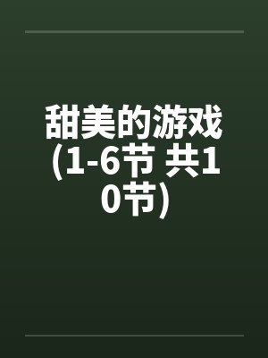 甜美的游戏(1-6节 共10节)