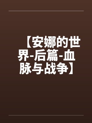 【安娜的世界-后篇-血脉与战争】