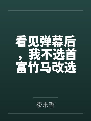 看见弹幕后，我不选首富竹马改选搬砖工