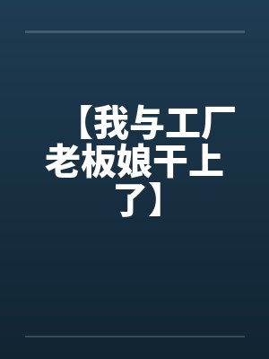 【我与工厂老板娘干上了】