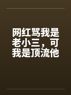 网红骂我是老小三，可我是顶流他亲妈