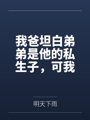 我爸坦白弟弟是他的私生子，可我一心高考根本不理他