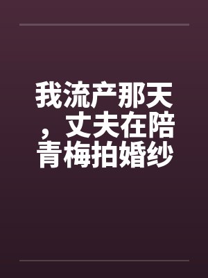 我流产那天，丈夫在陪青梅拍婚纱照