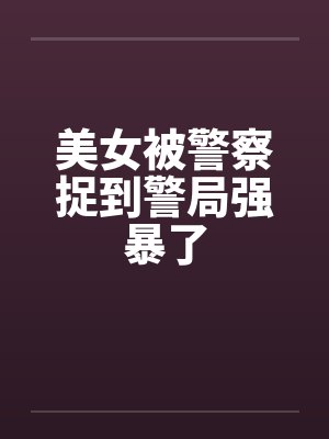 美女被警察捉到警局强暴了