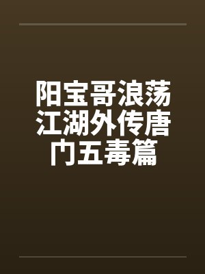 阳宝哥浪荡江湖外传唐门五毒篇
