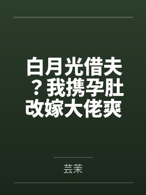 白月光借夫?我携孕肚改嫁大佬爽翻