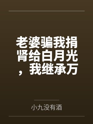 老婆骗我捐肾给白月光,我继承万亿家产后,她求我回头
