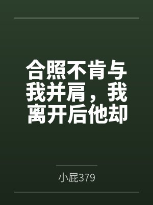 合照不肯与我并肩，我离开后他却p满照片求我回头