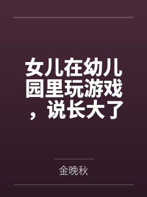 女儿在幼儿园里玩游戏，说长大了要去当小三