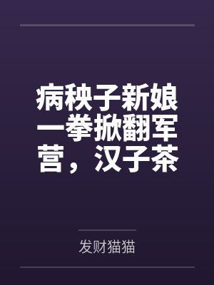 病秧子新娘一拳掀翻军营,汉子茶女副将破大防