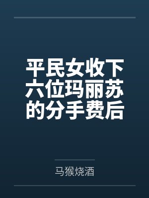 平民女收下六位玛丽苏的分手费后，变成团宠了