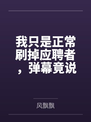 我只是正常刷掉应聘者，弹幕竟说我崩了霸总文剧情