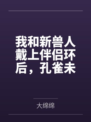 我和新兽人戴上伴侣环后，孔雀未婚夫当众疯了