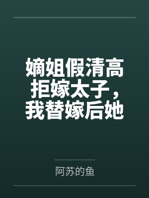 嫡姐假清高拒嫁太子，我替嫁后她悔疯了